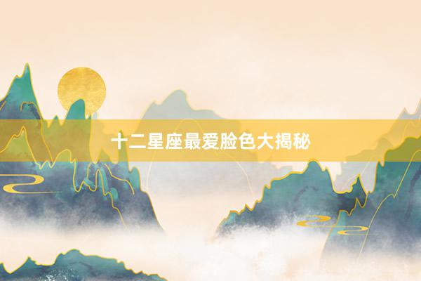 十二星座最爱脸色大揭秘